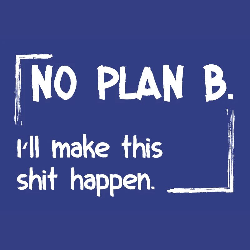 No Plan B. I'll make this shit happen