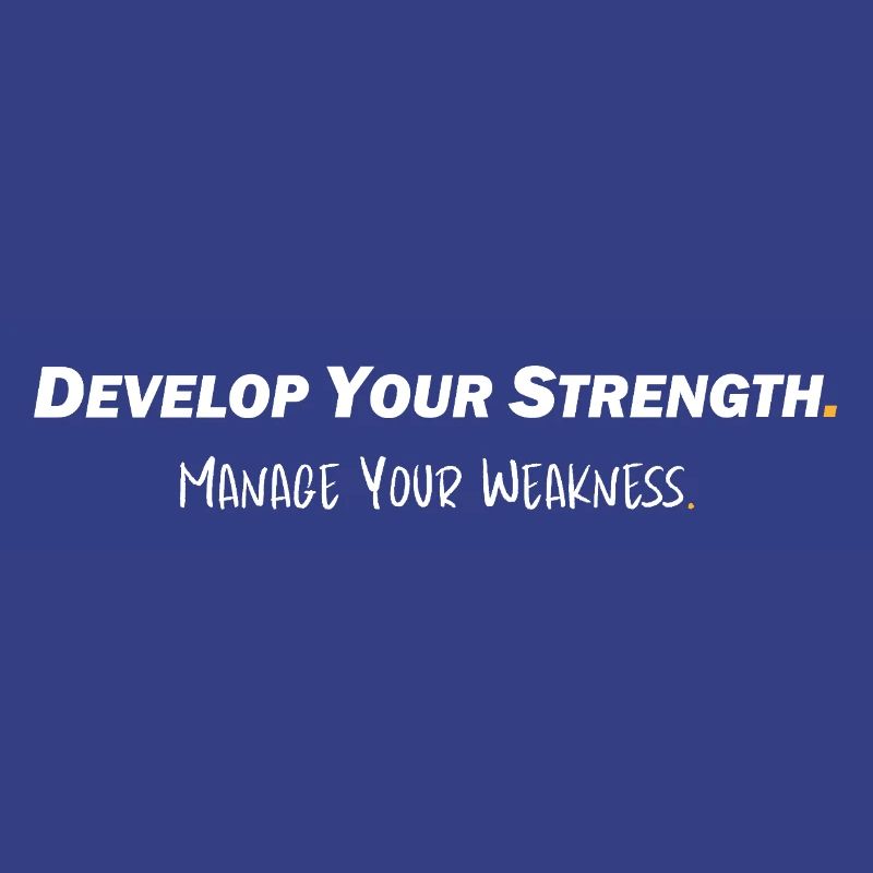 Develop your strength - Manage your weakness