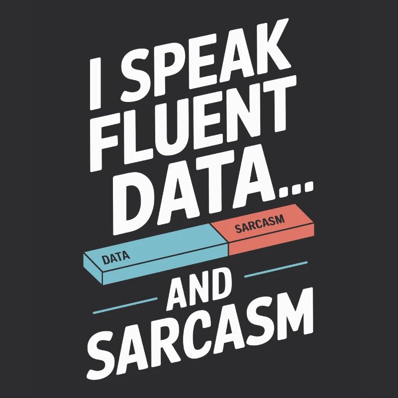 I'm fluent in data and sarcasm