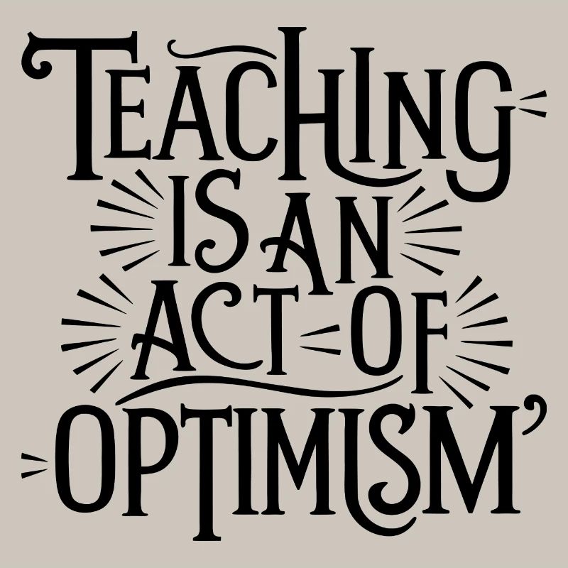 Teaching is optimism, being optimistic