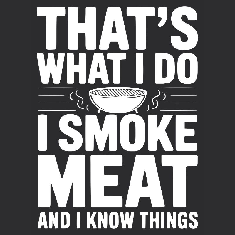 That's What I Do I Smoke Meat and I Know Things