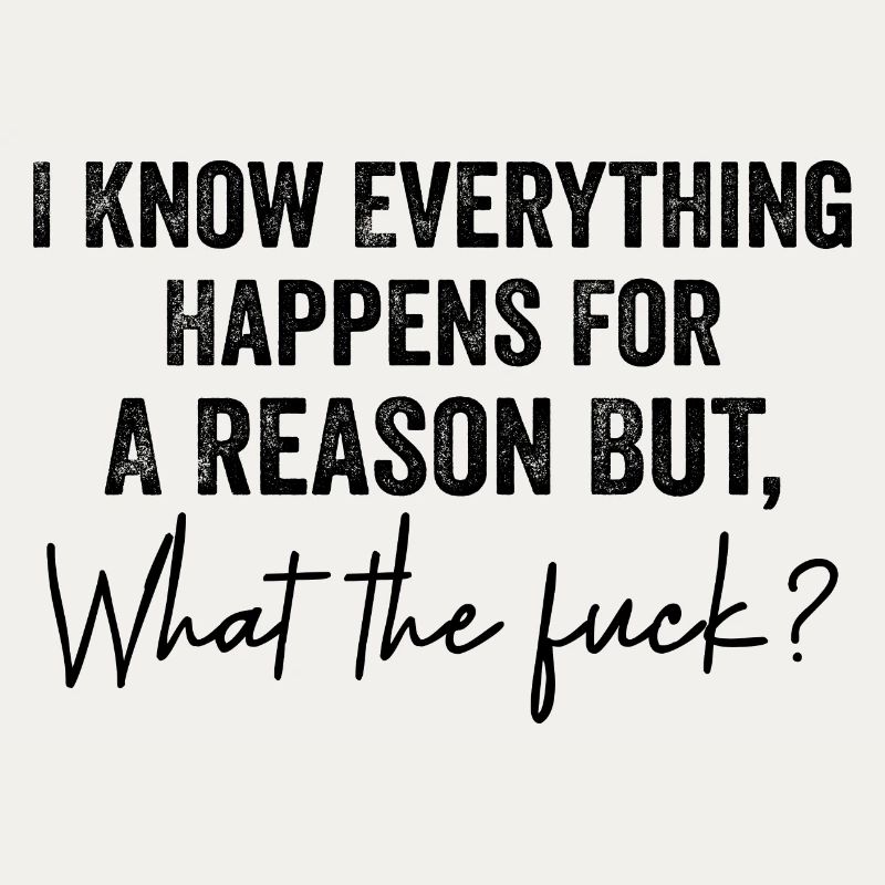 I Know Everything Happens For A Reason But Wtf