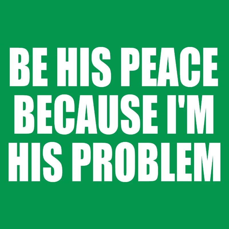be his peace because i'm his problem