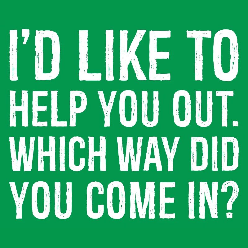 I'd like to help you out which way did you come