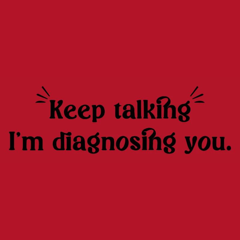 Keep talking... I'm diagnosing you