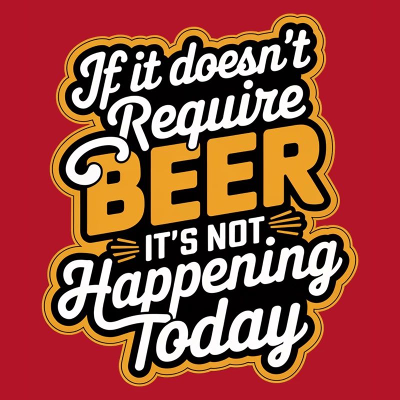 It Doesn't Require Beer It's Not Happening Today 9