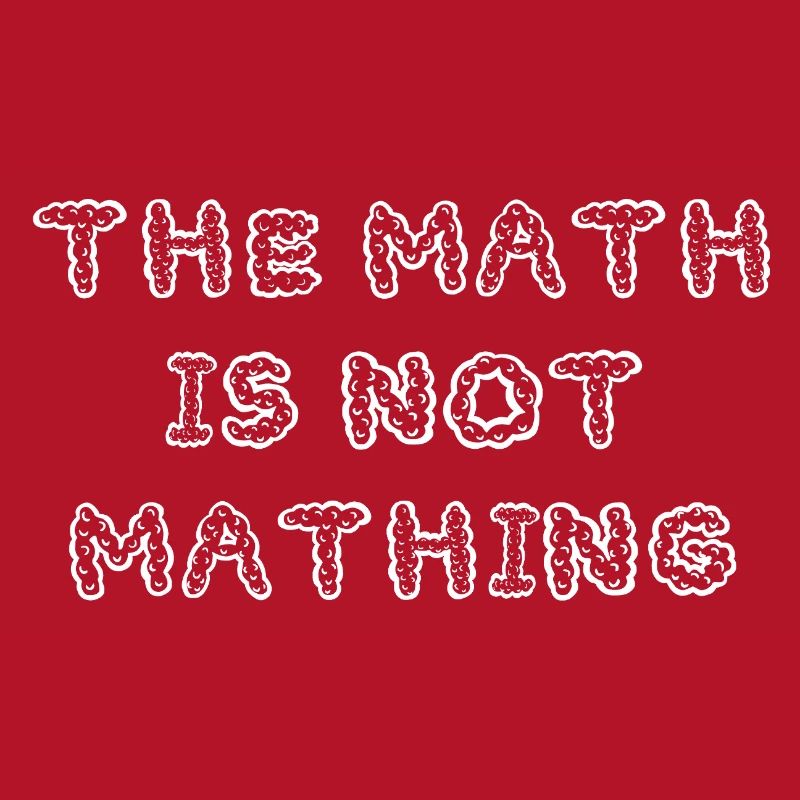 The Math is Not Mathing Funny