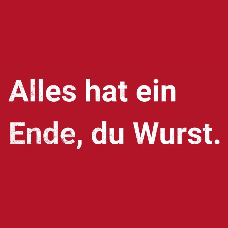 Alles hat ein Ende, du Wurst. Sarkastischer Spruch