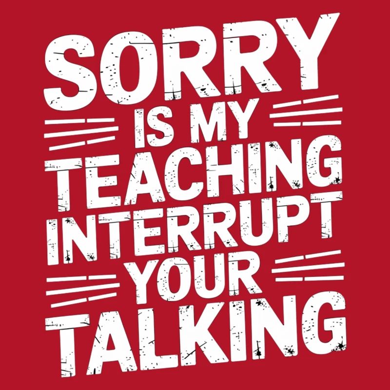 Sorry Is My Teaching Interrupt Your Talking 5