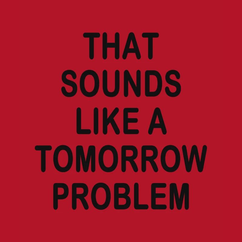 that sounds like a Tomorrow problem