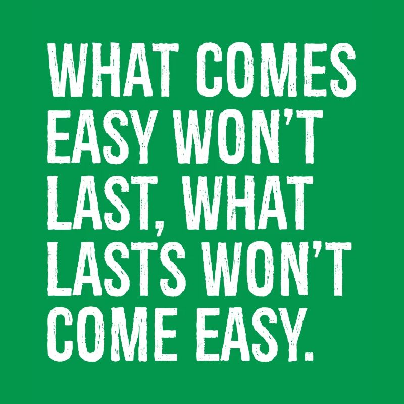 Was leicht kommt, wird nicht von Dauer sein, was von Dauer ist, wird nicht com
