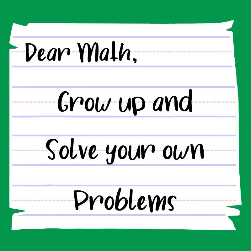 Dear Math: Grow Up and Solve Your Own Problems