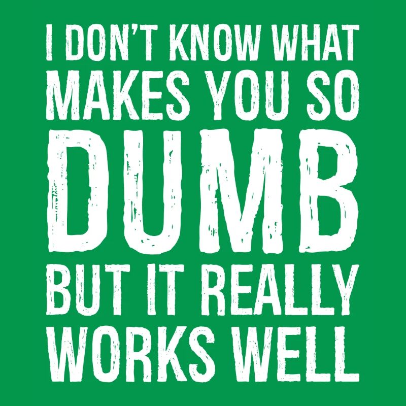 I don't know what makes you so dumb but it really