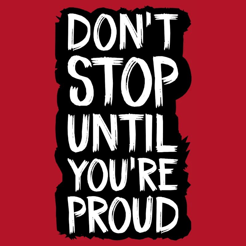 don't stop until you're proud