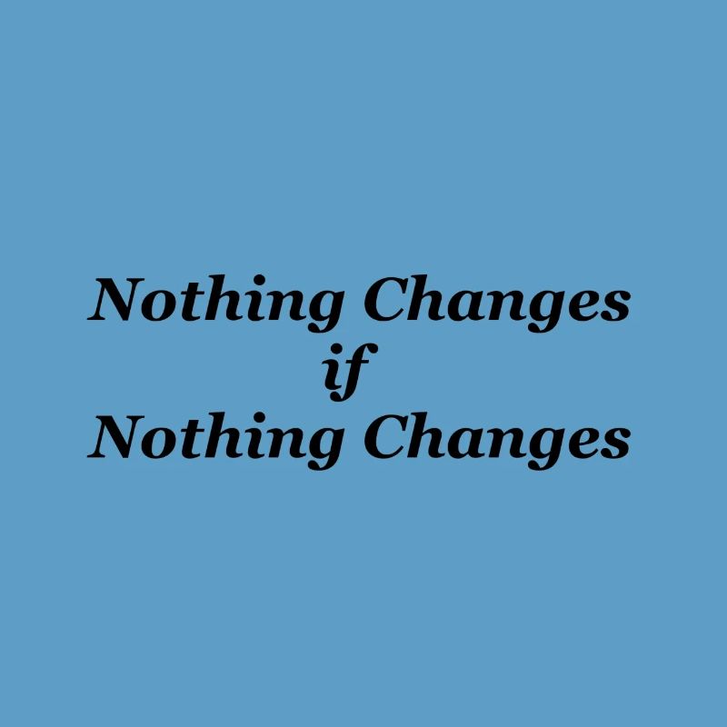 Nothing Changes if nothing Changes