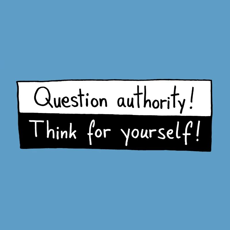 Question authority! Think for yourself!