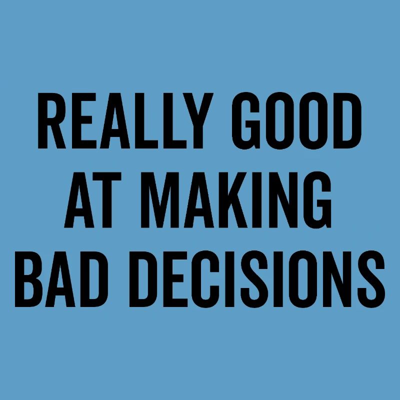 Really Good at Making Bad Decisions