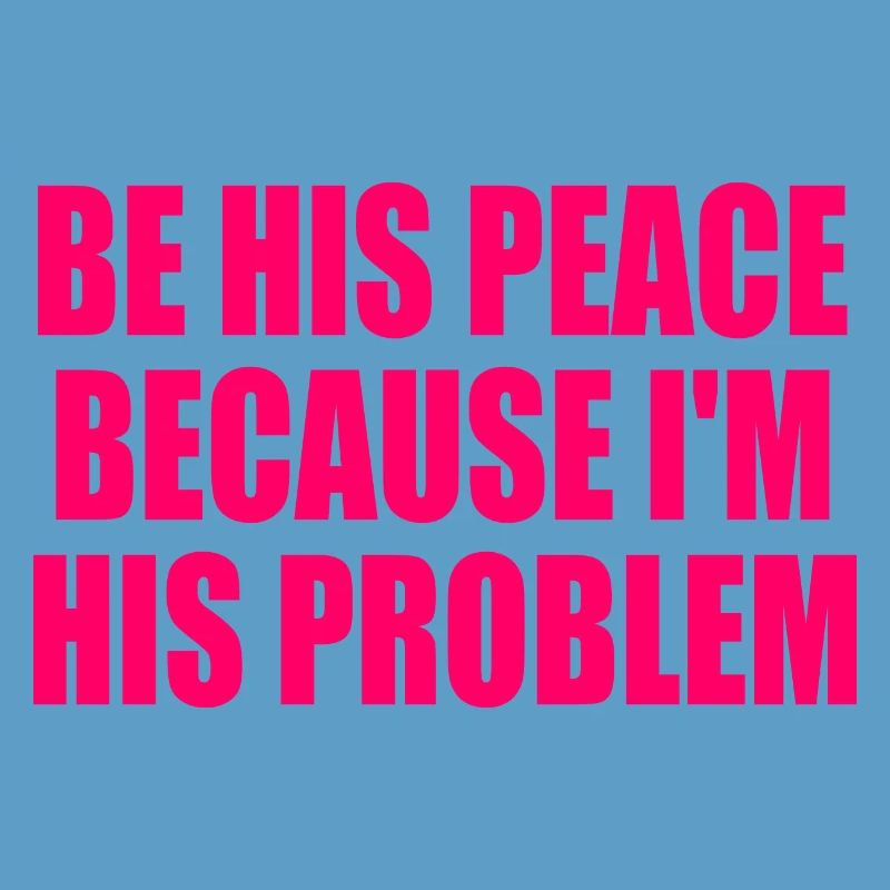 be his peace because im his problem