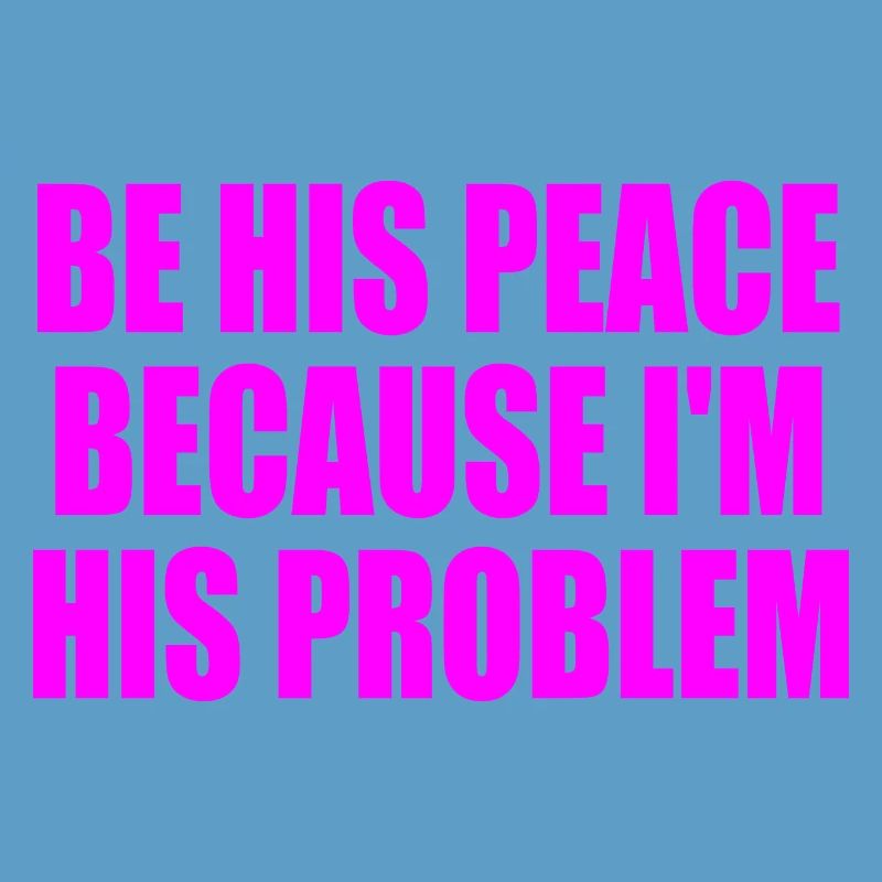 be his peace because im his problem