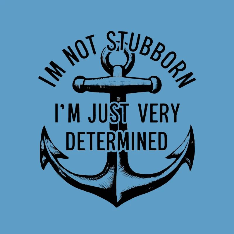I'm not stubborn, I'm just very determined.