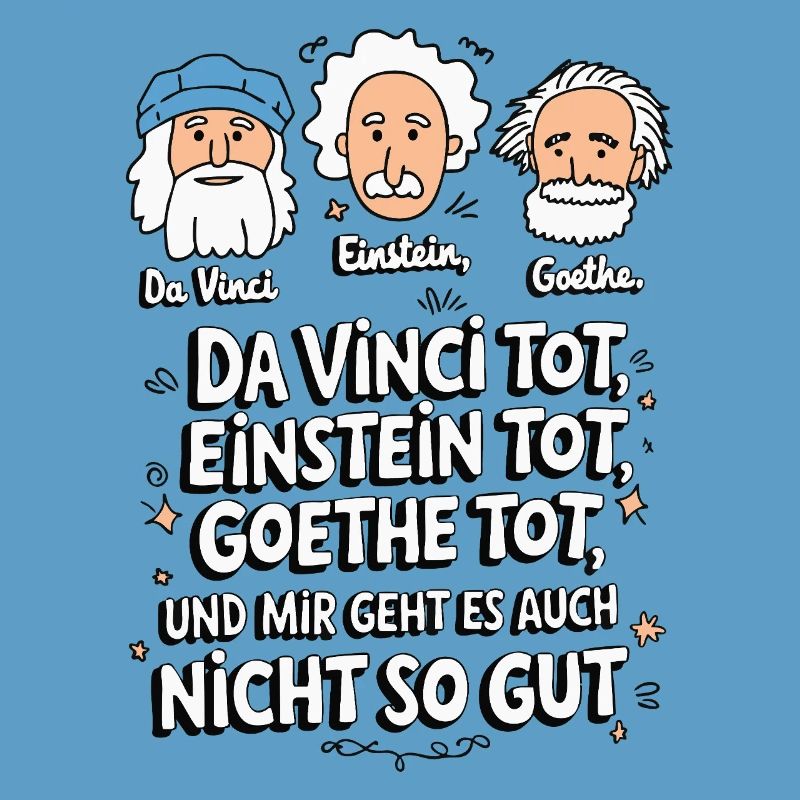 DaVinci, Einstein, Goethe, dead, I'm not feeling well