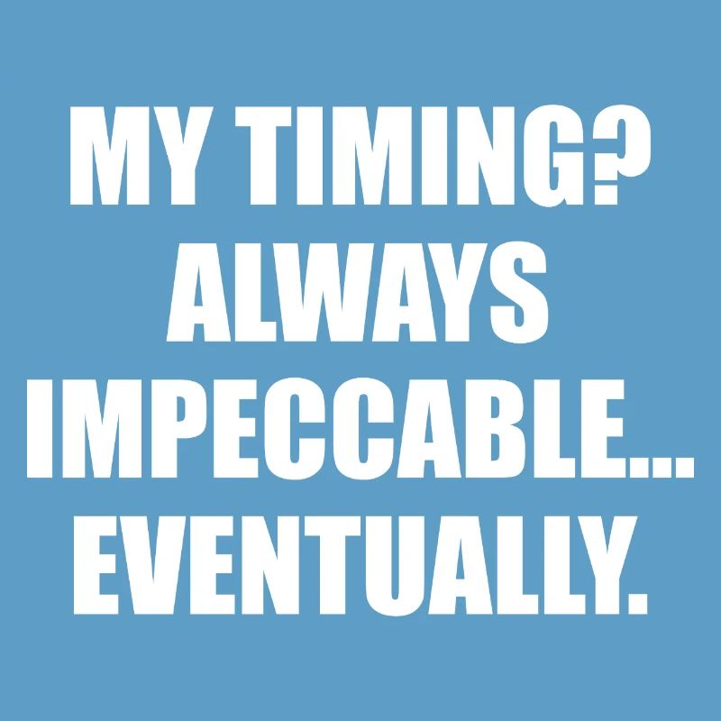 My Timing Always Impeccable Eventually