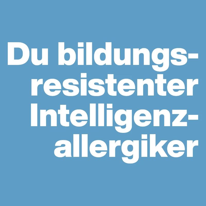 DU BILDUNGSRESISTENTER INTELLIGENZ-ALLERGIKER DUMM