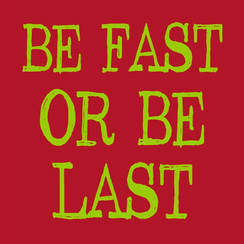Be fast or be last - Sei schnell oder sei Letzter