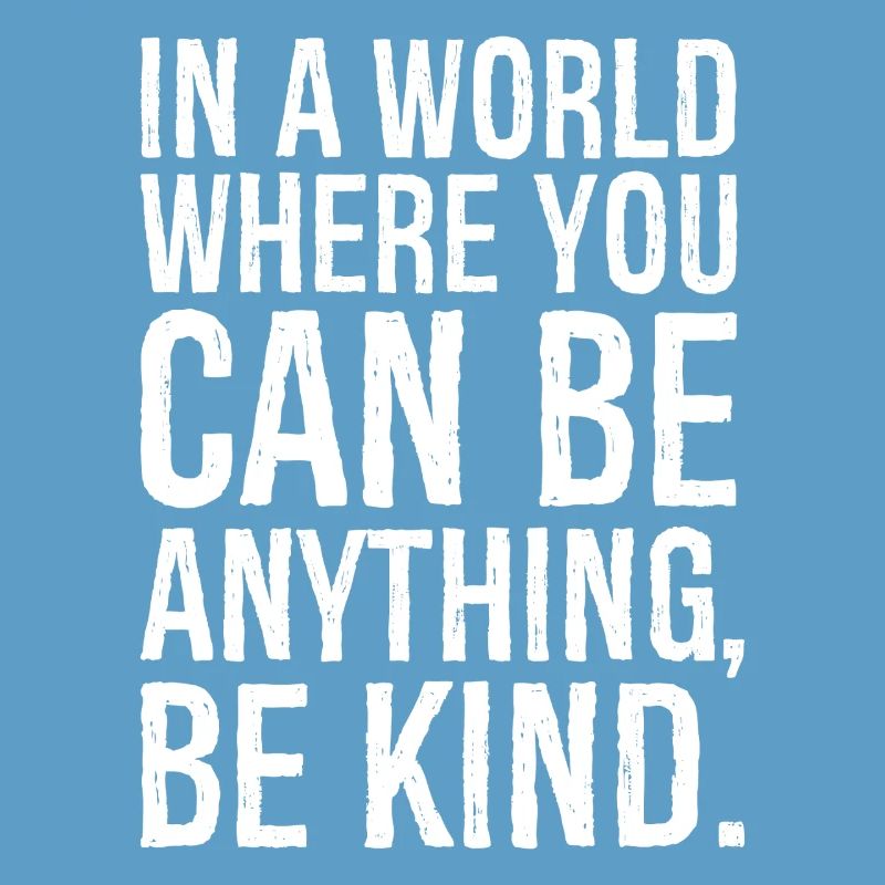 In a world where you can be anything be kind