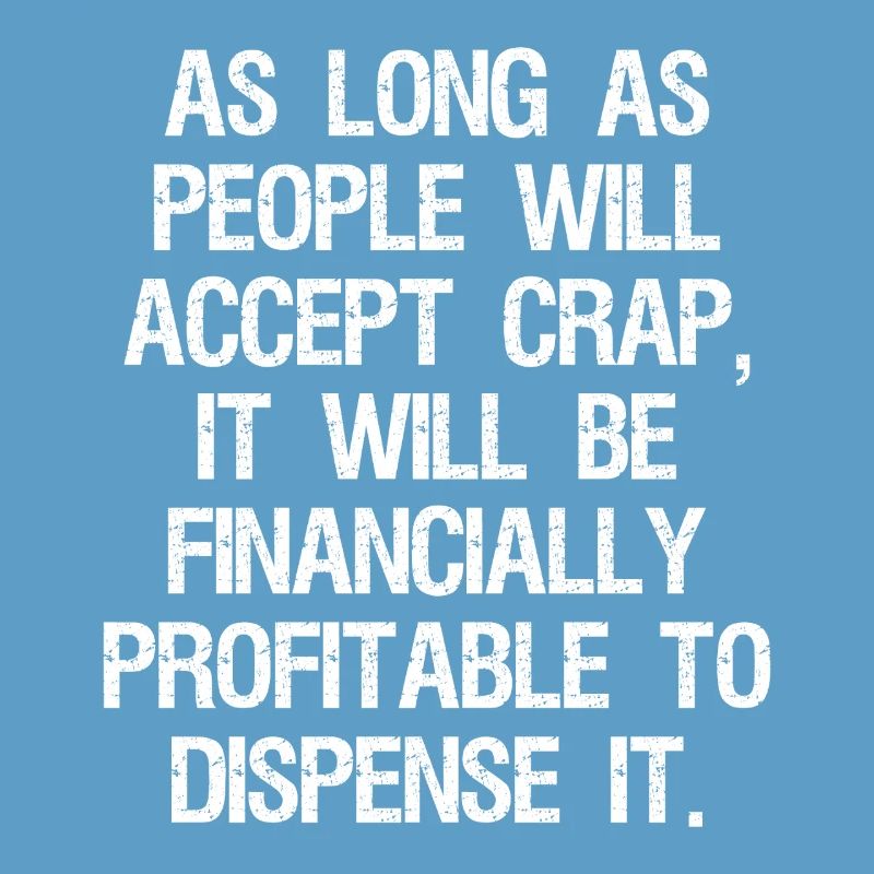 as long as people will accept crap it will be