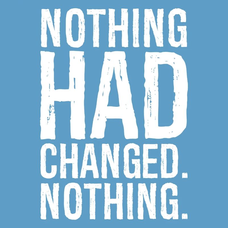 nothing had changed nothing