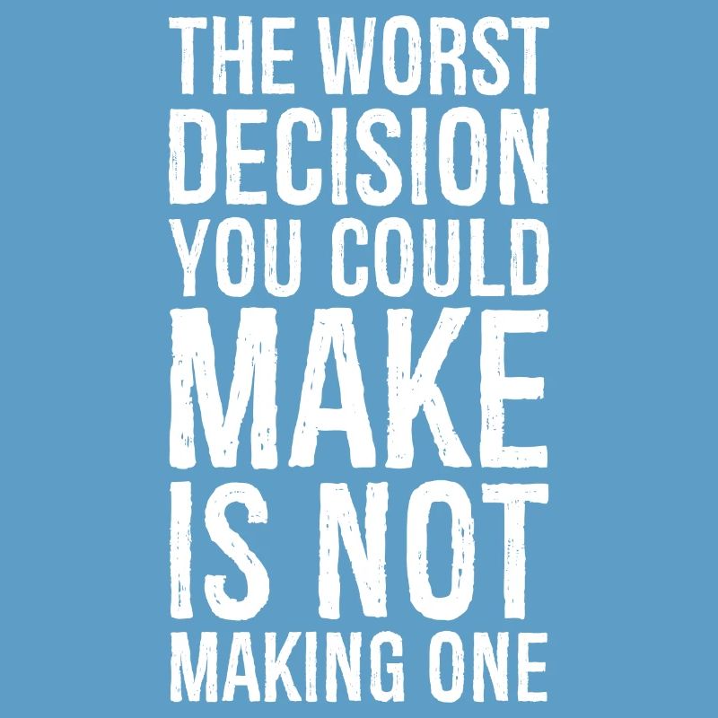 the worst decision you could make is not making