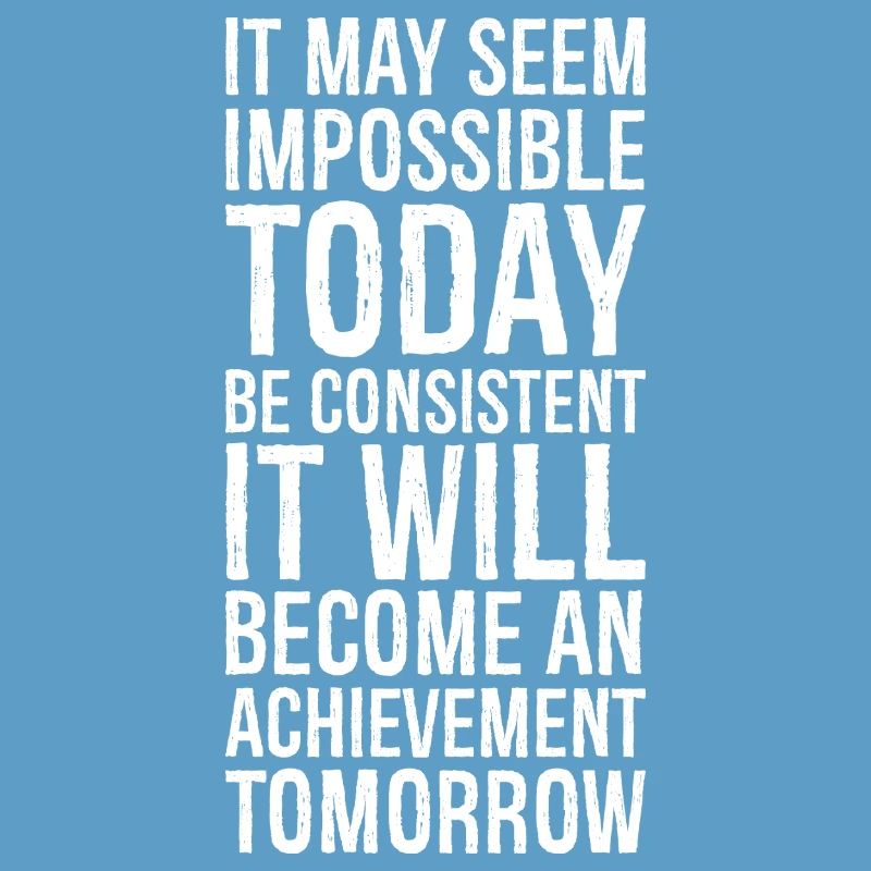 it may seem impossible today be consistent it