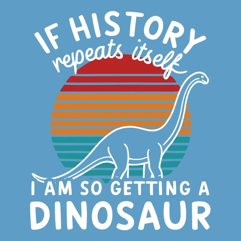 I History Repeats itself I'm so getting a dinosaur