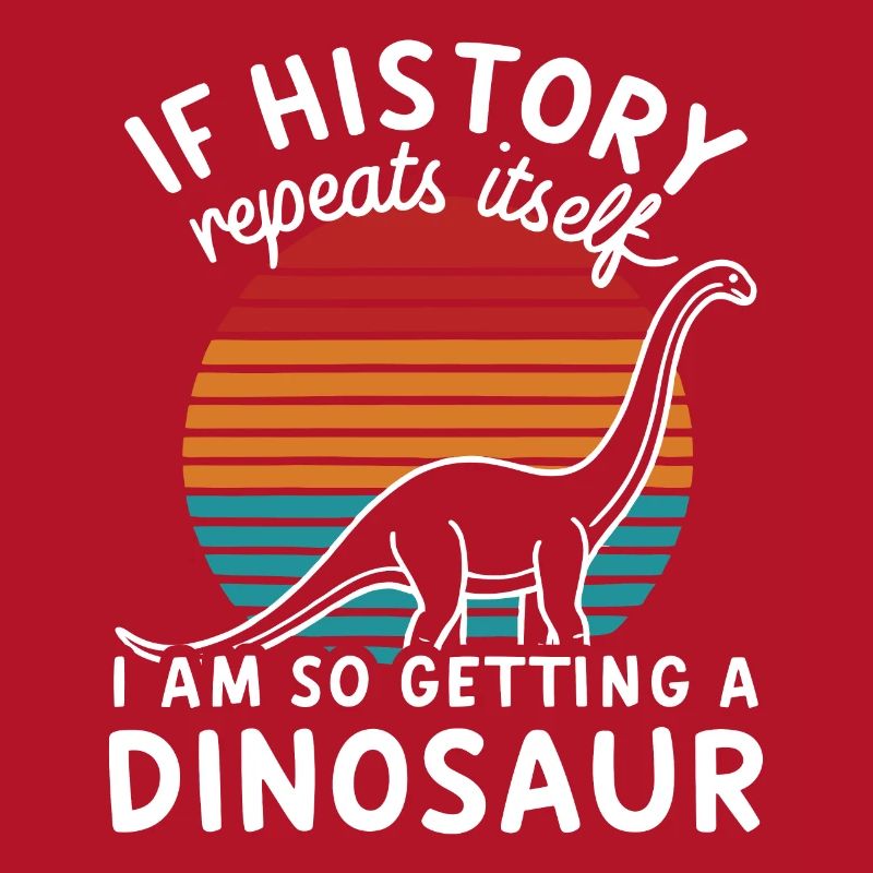 I History Repeats itself I'm so getting a dinosaur