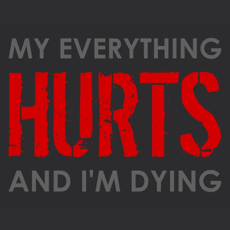 MY EVERYTHING HURTS AND I'M DYING Everything hurts