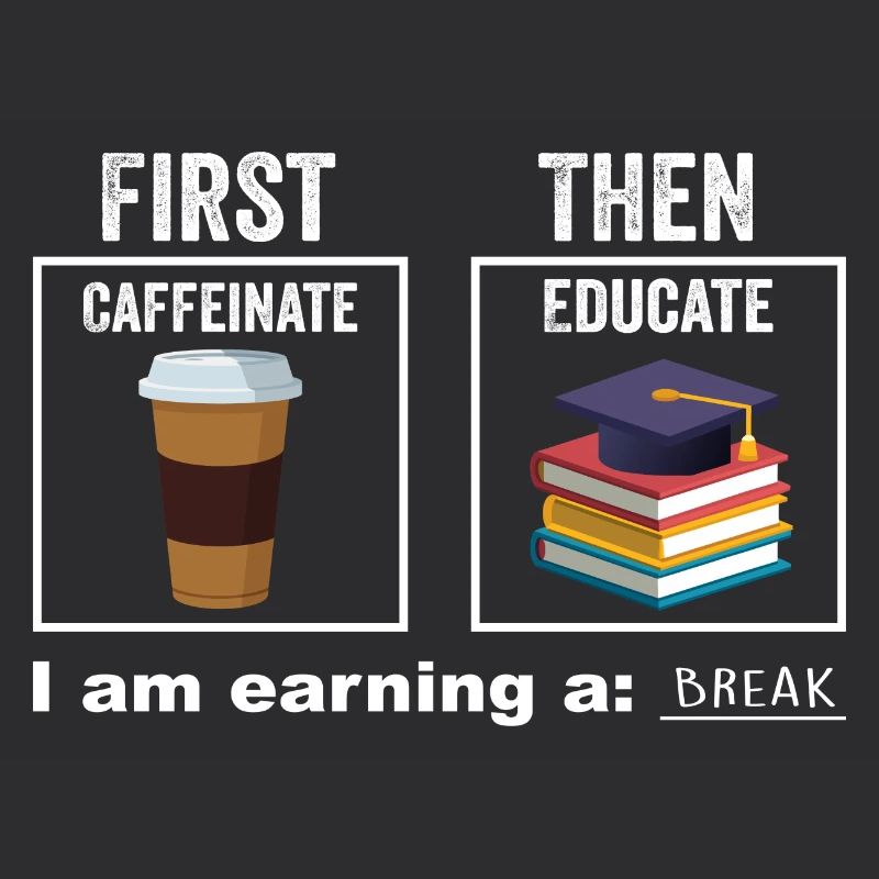 First Then Caffeinate Educate I Am Earning A Break