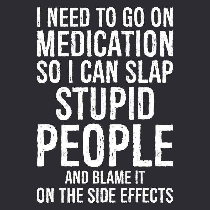 Go On Medication So I Can Slap Stupid