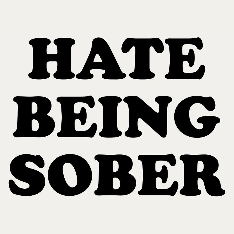 HATE BEING SOBER