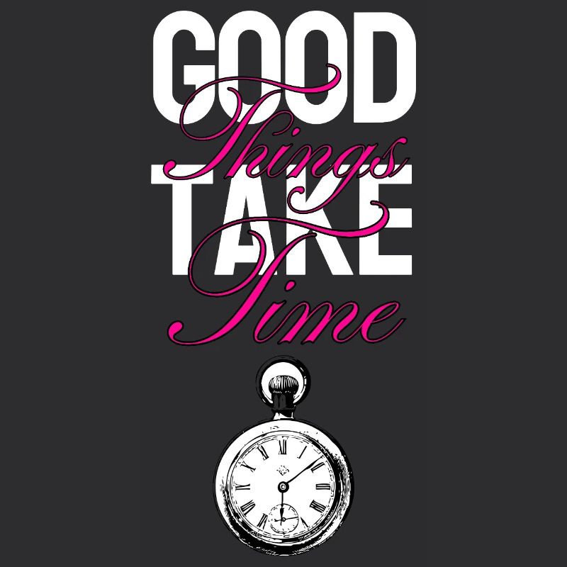 Good Things Take Time