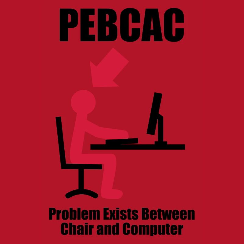 PEBCAC - Problem exists between Chair and Computer