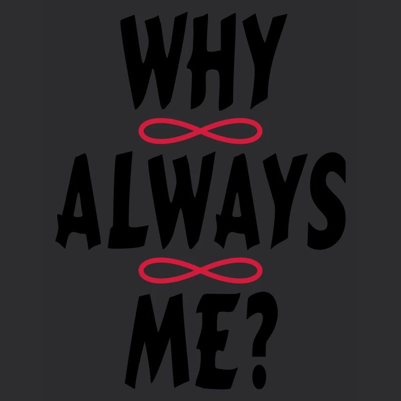 WHY ALWAYS ME?