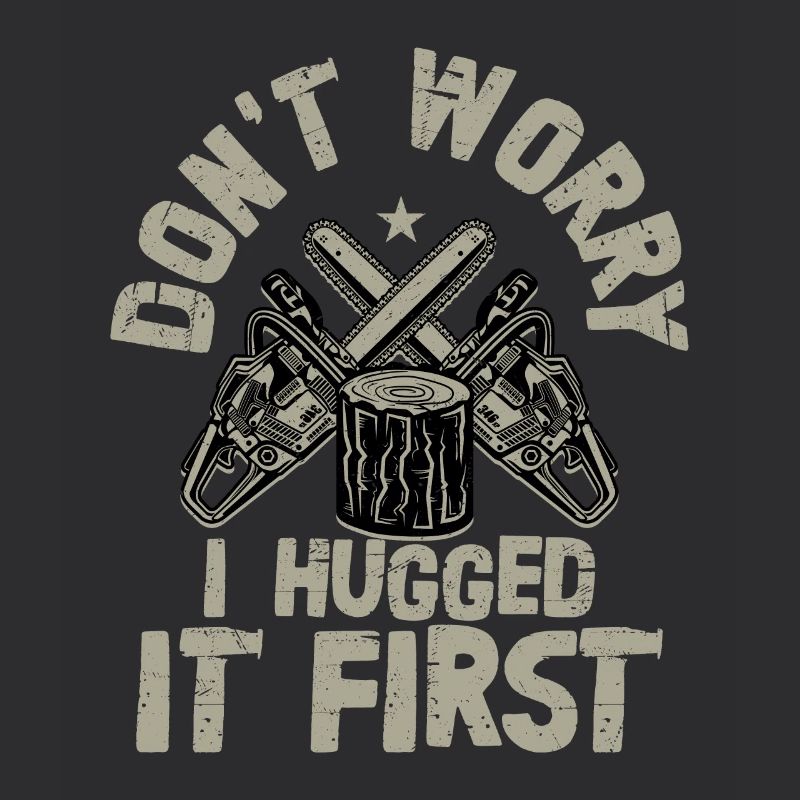Don't Worry I Hugged It First Logging Lumberjack L