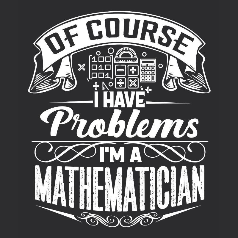 Of Course I Have Problems I'm A Mathematician