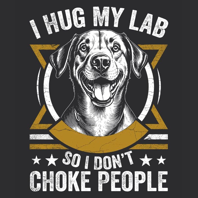 I Hug My Lab So I Dont Choke People | Labrador