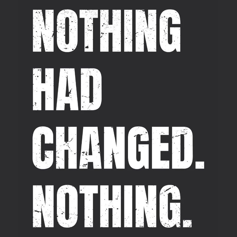 nothing had changed nothing