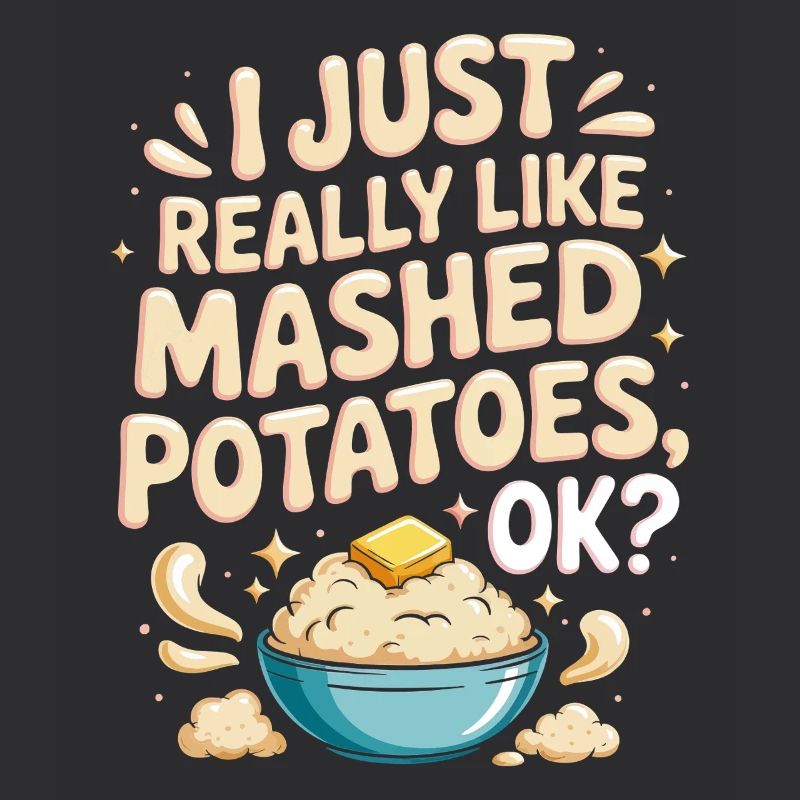 I just really like mashed potatoes ok