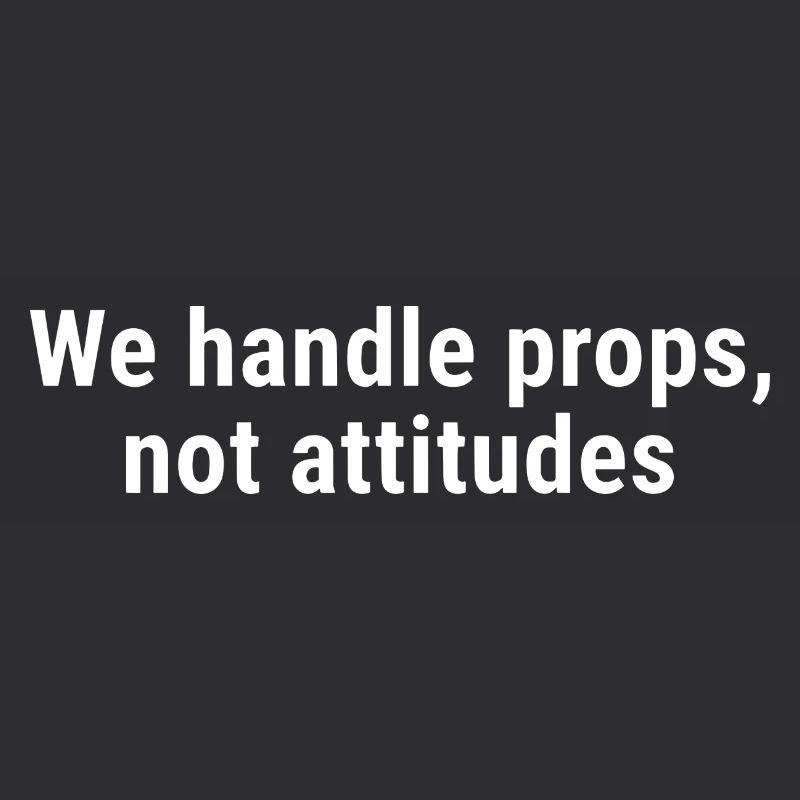 We Handle Props, Not Attitudes White
