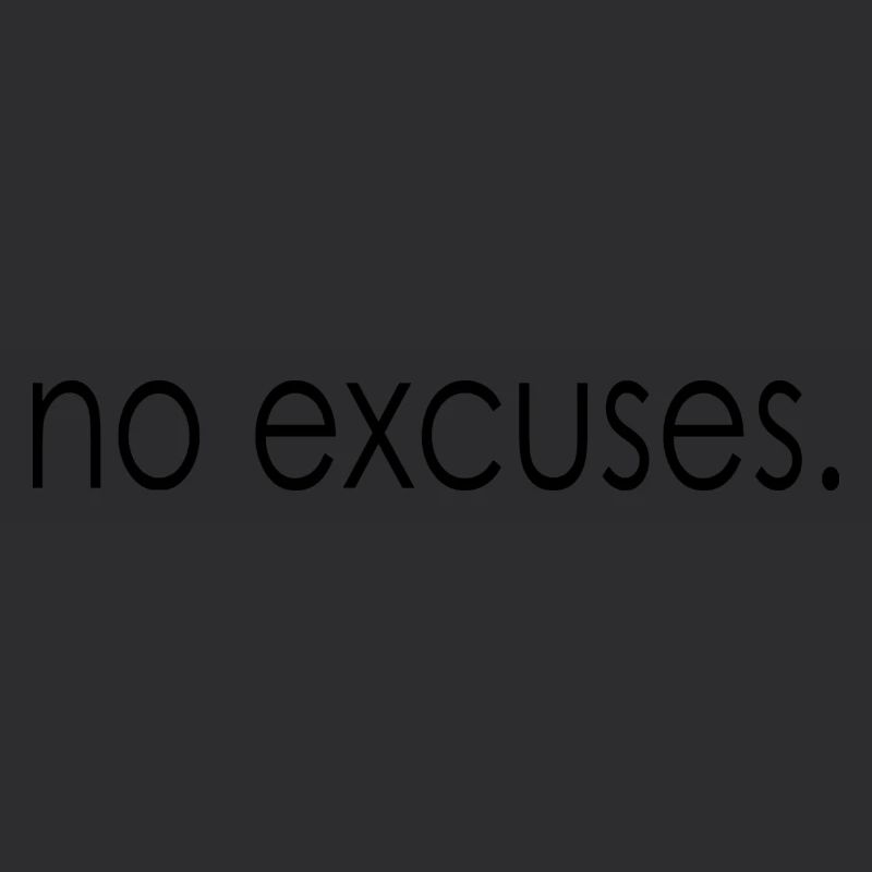 no excuses.