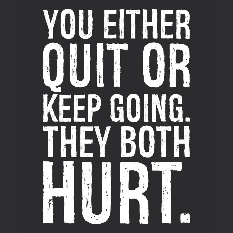 you either quit or keep going they both hurt